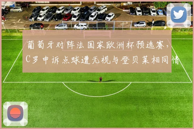 葡萄牙对阵法国家欧洲杯预选赛,C罗申诉点球遭无视与登贝莱相同情况获判